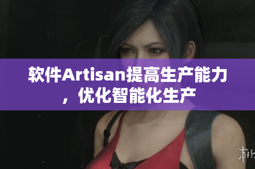 软件Artisan提高生产能力，优化智能化生产