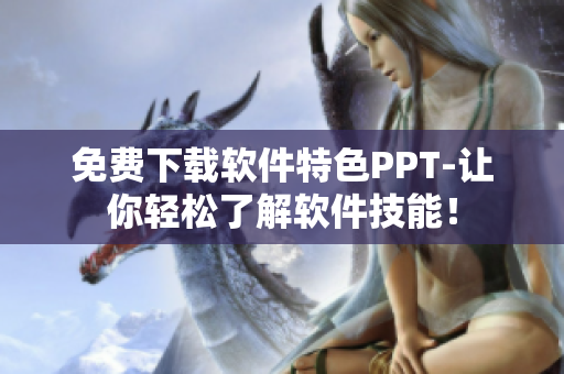 免费下载软件特色PPT-让你轻松了解软件技能！