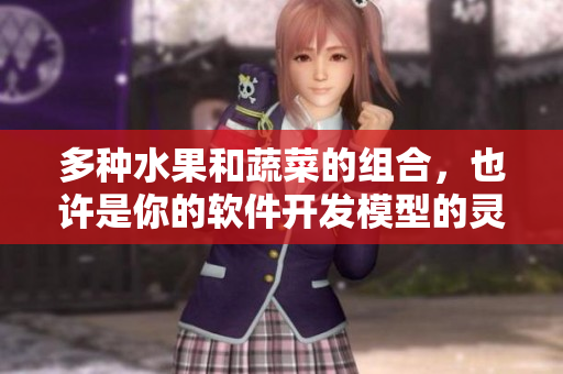 多种水果和蔬菜的组合，也许是你的软件开发模型的灵感来源
