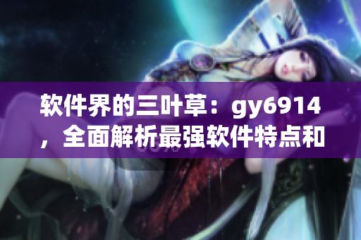 软件界的三叶草：gy6914，全面解析最强软件特点和优势
