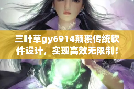 三叶草gy6914颠覆传统软件设计，实现高效无限制！