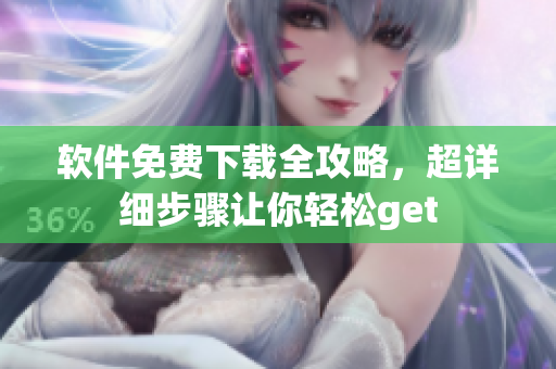 软件免费下载全攻略，超详细步骤让你轻松get