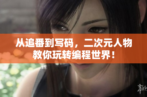 从追番到写码，二次元人物教你玩转编程世界！