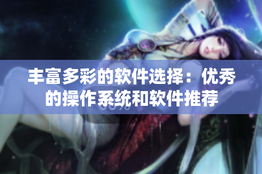 丰富多彩的软件选择：优秀的操作系统和软件推荐