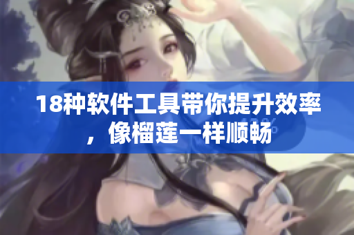 18种软件工具带你提升效率，像榴莲一样顺畅