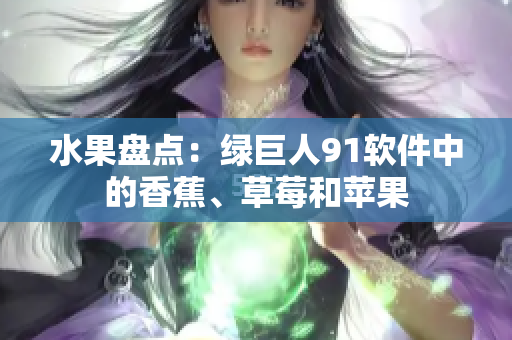 水果盘点：绿巨人91软件中的香蕉、草莓和苹果