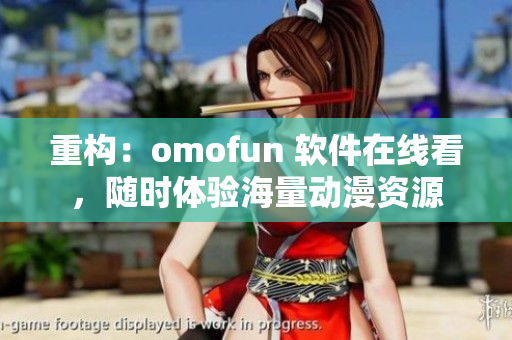 重构：omofun 软件在线看，随时体验海量动漫资源