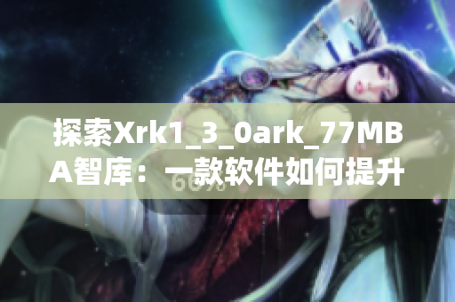 探索Xrk1_3_0ark_77MBA智库：一款软件如何提升工作效率