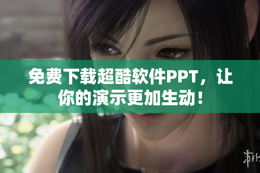 免费下载超酷软件PPT，让你的演示更加生动！