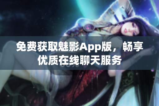 免费获取魅影App版，畅享优质在线聊天服务