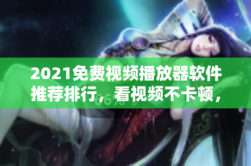 2021免费视频播放器软件推荐排行，看视频不卡顿，不崩溃！