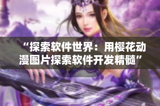 “探索软件世界：用樱花动漫图片探索软件开发精髓”