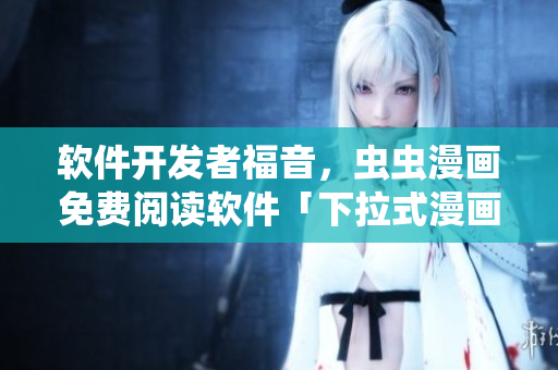 软件开发者福音，虫虫漫画免费阅读软件「下拉式漫画星球」上线！