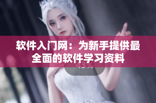 软件入门网：为新手提供最全面的软件学习资料