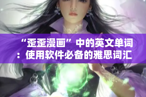 “歪歪漫画”中的英文单词：使用软件必备的雅思词汇