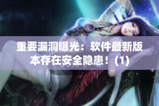 重要漏洞曝光：软件最新版本存在安全隐患！(1)