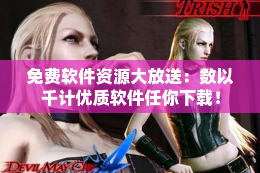 免费软件资源大放送：数以千计优质软件任你下载！