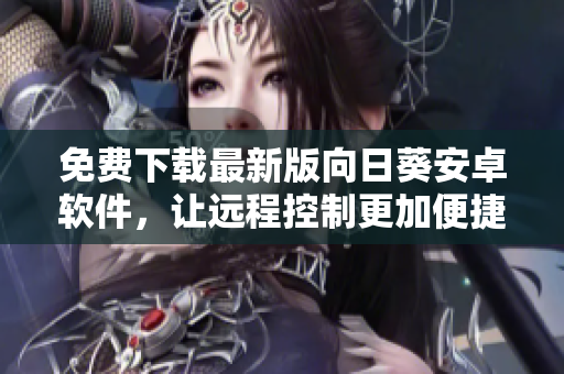 免费下载最新版向日葵安卓软件，让远程控制更加便捷
