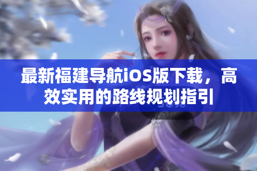 最新福建导航iOS版下载，高效实用的路线规划指引