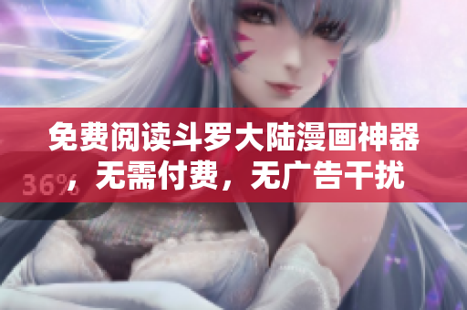 免费阅读斗罗大陆漫画神器，无需付费，无广告干扰