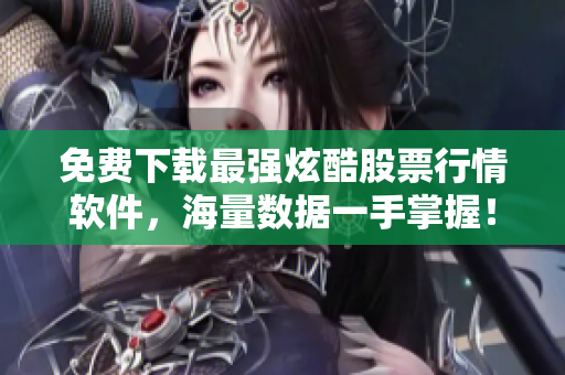 免费下载最强炫酷股票行情软件，海量数据一手掌握！