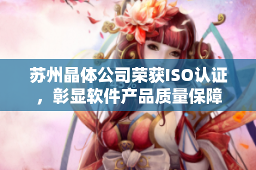 苏州晶体公司荣获ISO认证，彰显软件产品质量保障
