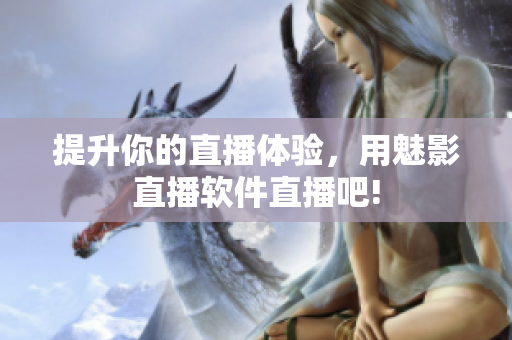 提升你的直播体验，用魅影直播软件直播吧!