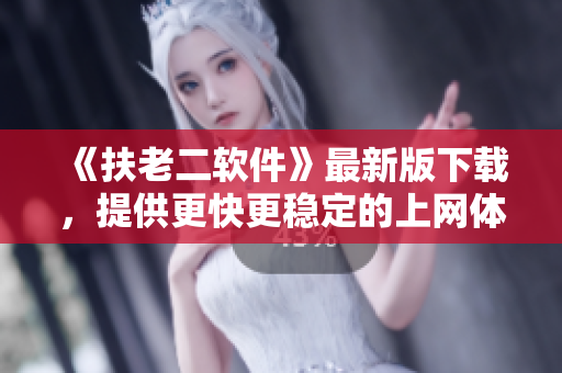 《扶老二软件》最新版下载，提供更快更稳定的上网体验