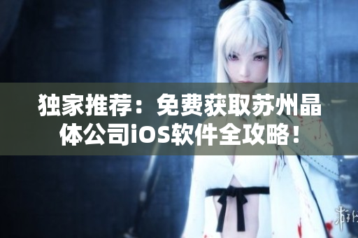 独家推荐：免费获取苏州晶体公司iOS软件全攻略！