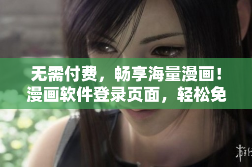 无需付费，畅享海量漫画！漫画软件登录页面，轻松免费阅读