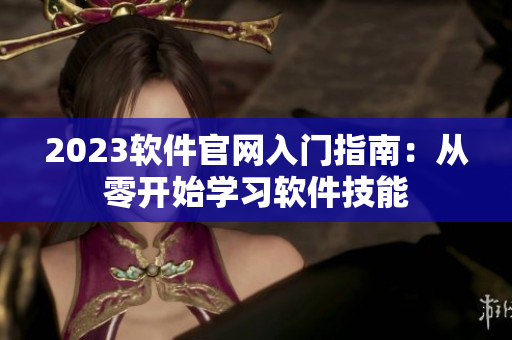 2023软件官网入门指南：从零开始学习软件技能