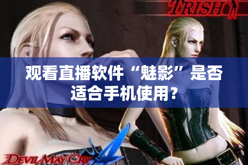 观看直播软件“魅影”是否适合手机使用？