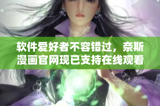 软件爱好者不容错过，奈斯漫画官网现已支持在线观看！