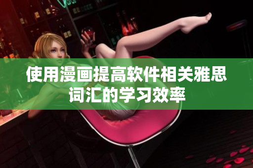 使用漫画提高软件相关雅思词汇的学习效率