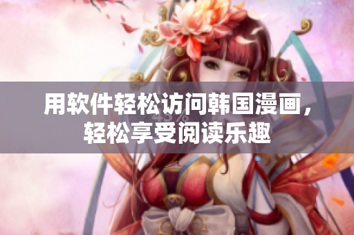 用软件轻松访问韩国漫画，轻松享受阅读乐趣