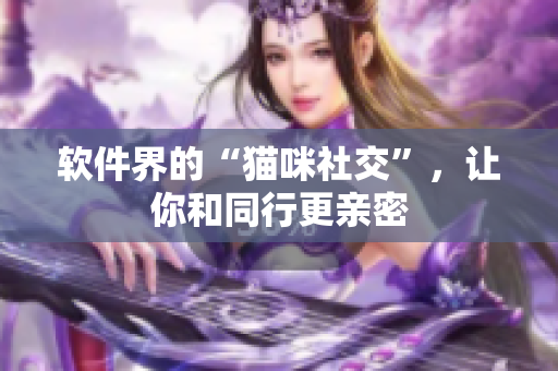 软件界的“猫咪社交”，让你和同行更亲密