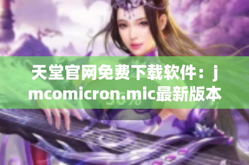天堂官网免费下载软件：jmcomicron.mic最新版本！