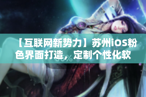 【互联网新势力】苏州iOS粉色界面打造，定制个性化软件！