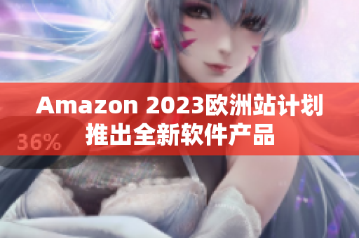 Amazon 2023欧洲站计划推出全新软件产品