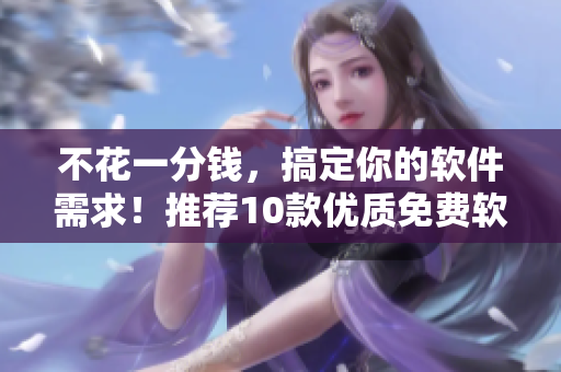 不花一分钱，搞定你的软件需求！推荐10款优质免费软件