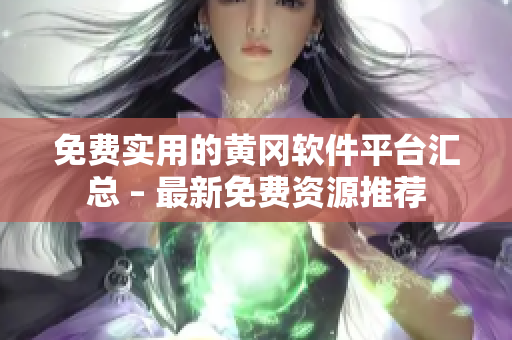免费实用的黄冈软件平台汇总 – 最新免费资源推荐
