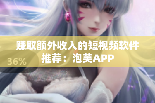 赚取额外收入的短视频软件推荐：泡芙APP