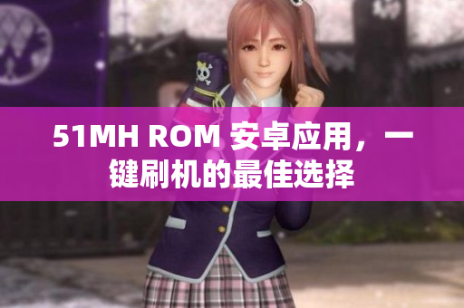 51MH ROM 安卓应用，一键刷机的最佳选择