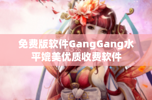 免费版软件GangGang水平媲美优质收费软件