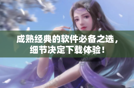 成熟经典的软件必备之选，细节决定下载体验！