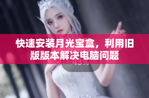 快速安装月光宝盒，利用旧版版本解决电脑问题