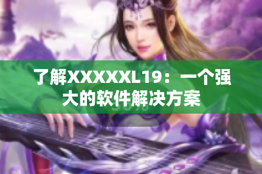 了解XXXXXL19：一个强大的软件解决方案