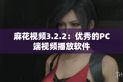 麻花视频3.2.2：优秀的PC端视频播放软件