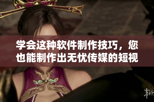 学会这种软件制作技巧，您也能制作出无忧传媒的短视频！
