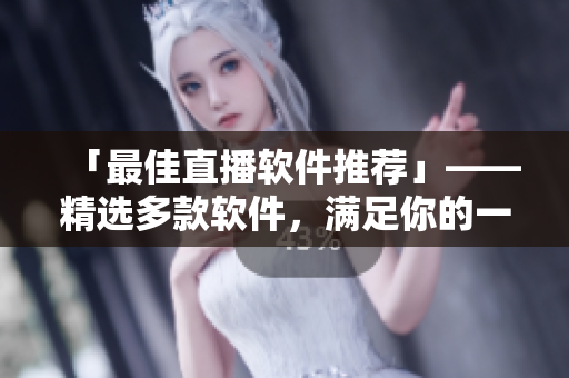 「最佳直播软件推荐」——精选多款软件，满足你的一切直播需求